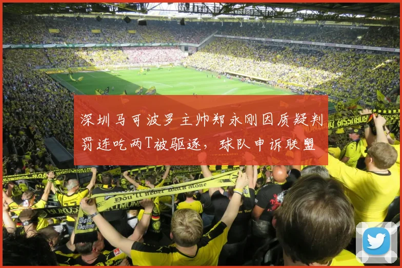 深圳马可波罗主帅郑永刚因质疑判罚连吃两T被驱逐，球队申诉联盟