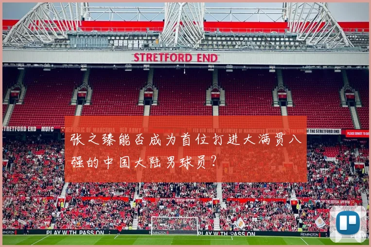 张之臻能否成为首位打进大满贯八强的中国大陆男球员？
