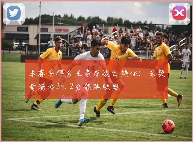 本赛季得分王争夺战白热化：东契奇场均34.2分领跑联盟