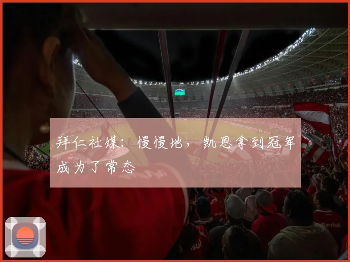 拜仁社媒：慢慢地，凯恩拿到冠军成为了常态