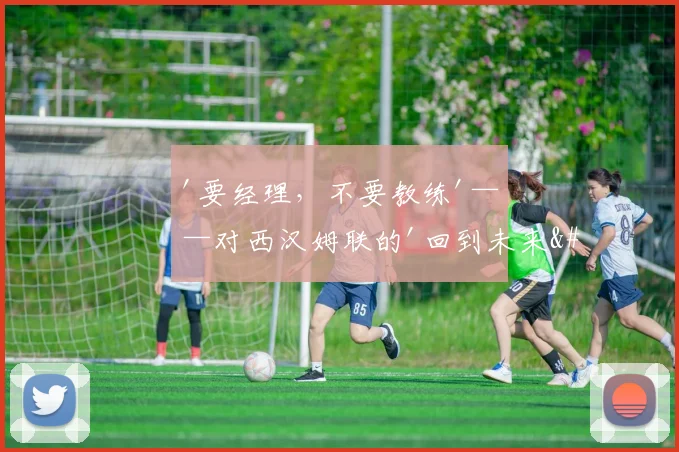 '要经理，不要教练'——对西汉姆联的'回到未来'警示
